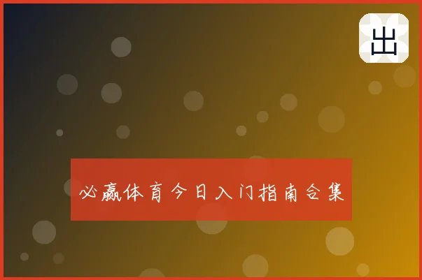 必赢体育今日入门指南合集