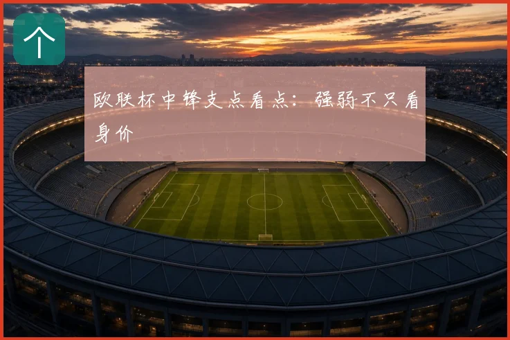 欧联杯中锋支点看点：强弱不只看身价