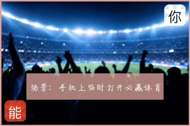 场景：手机上临时打开必赢体育