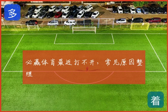必赢体育最近打不开，常见原因整理